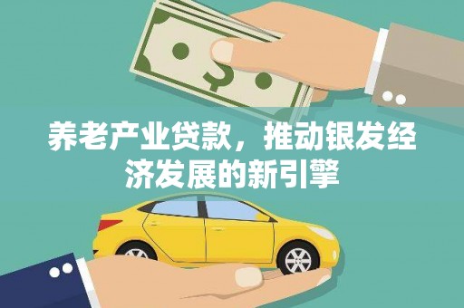 鹤山养老产业贷款，推动银发经济发展的新引擎