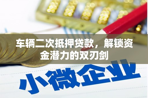 鹤山车辆二次抵押贷款，解锁资金潜力的双刃剑