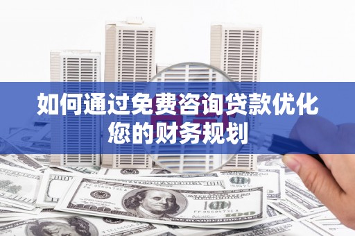 鹤山如何通过免费咨询贷款优化您的财务规划