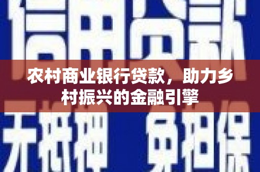 鹤山农村商业银行贷款，助力乡村振兴的金融引擎