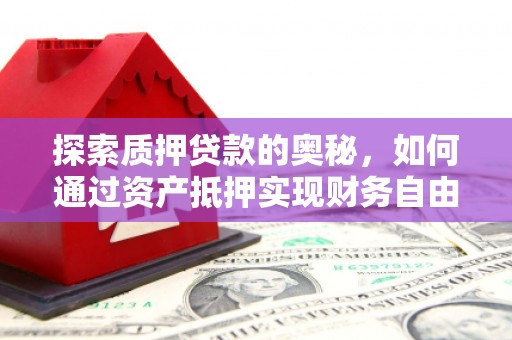鹤山探索质押贷款的奥秘，如何通过资产抵押实现财务自由