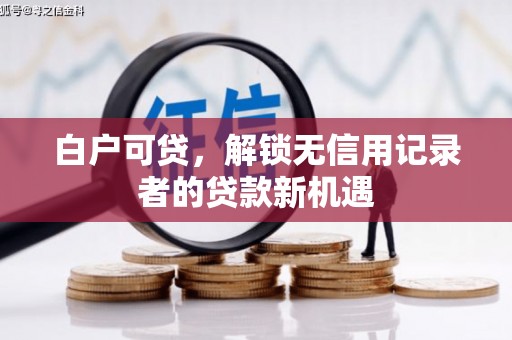 鹤山白户可贷，解锁无信用记录者的贷款新机遇