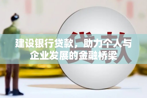 鹤山建设银行贷款，助力个人与企业发展的金融桥梁