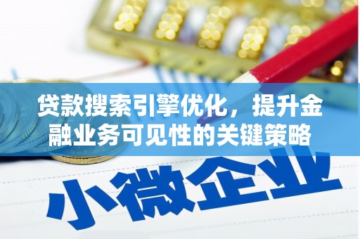 鹤山贷款搜索引擎优化，提升金融业务可见性的关键策略
