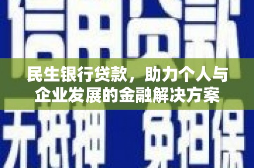 鹤山民生银行贷款，助力个人与企业发展的金融解决方案