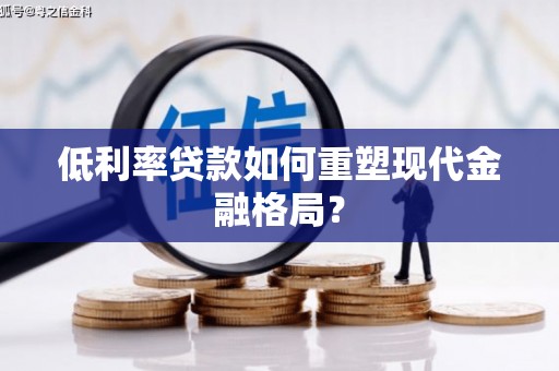 鹤山低利率贷款如何重塑现代金融格局？