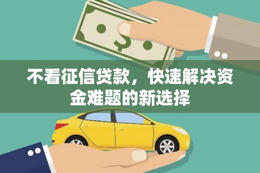 鹤山不看征信贷款，快速解决资金难题的新选择