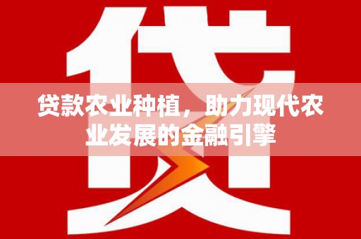 鹤山贷款农业种植，助力现代农业发展的金融引擎