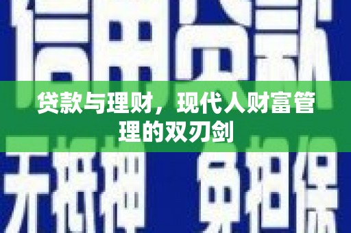 鹤山贷款与理财，现代人财富管理的双刃剑