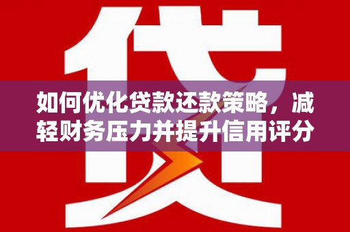 鹤山如何优化贷款还款策略，减轻财务压力并提升信用评分