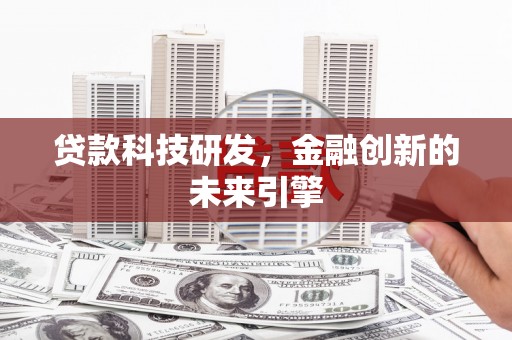 鹤山贷款科技研发，金融创新的未来引擎