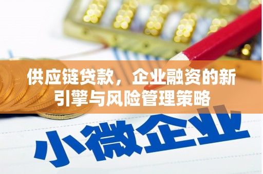 鹤山供应链贷款，企业融资的新引擎与风险管理策略