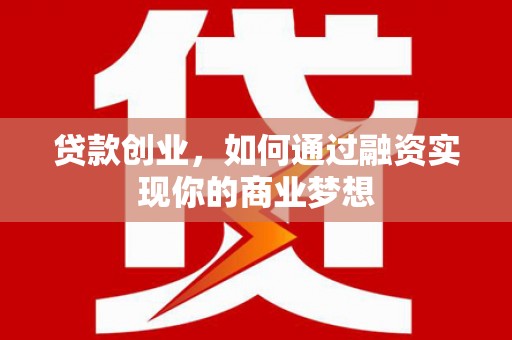 鹤山贷款创业，如何通过融资实现你的商业梦想