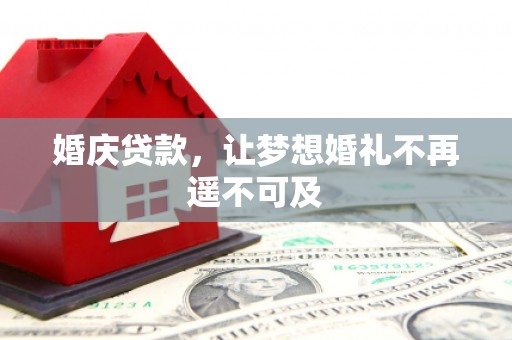 鹤山婚庆贷款，让梦想婚礼不再遥不可及