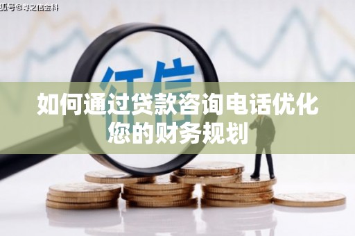 鹤山如何通过贷款咨询电话优化您的财务规划