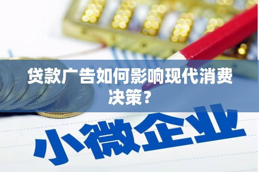 鹤山贷款广告如何影响现代消费决策？