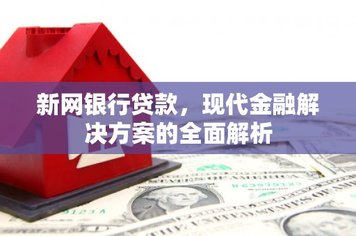 鹤山新网银行贷款，现代金融解决方案的全面解析