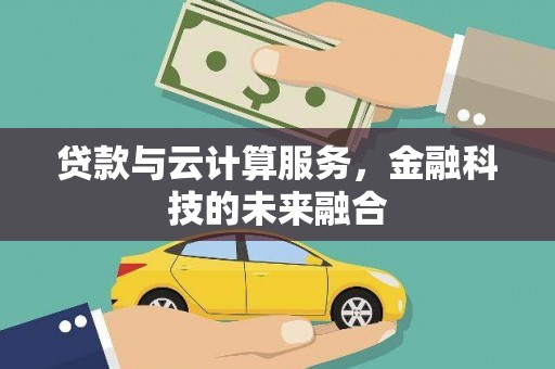 鹤山贷款与云计算服务，金融科技的未来融合