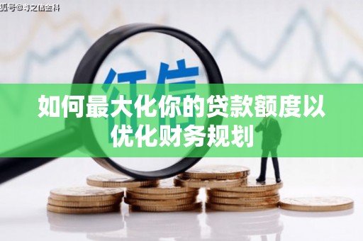 鹤山如何最大化你的贷款额度以优化财务规划