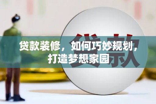 鹤山贷款装修，如何巧妙规划，打造梦想家园