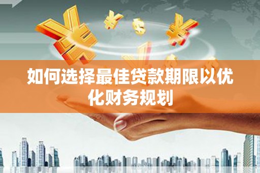 鹤山如何选择最佳贷款期限以优化财务规划