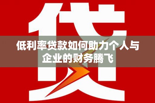 鹤山低利率贷款如何助力个人与企业的财务腾飞