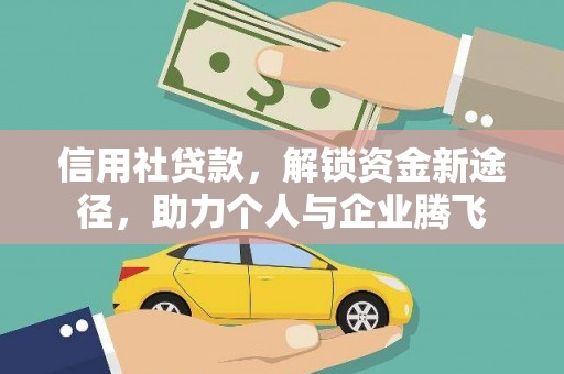鹤山信用社贷款，解锁资金新途径，助力个人与企业腾飞