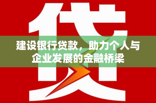鹤山建设银行贷款，助力个人与企业发展的金融桥梁