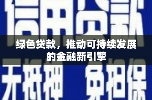 鹤山绿色贷款，推动可持续发展的金融新引擎