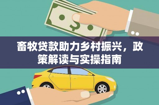 鹤山畜牧贷款助力乡村振兴，政策解读与实操指南
