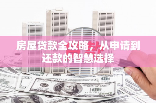 鹤山房屋贷款全攻略，从申请到还款的智慧选择