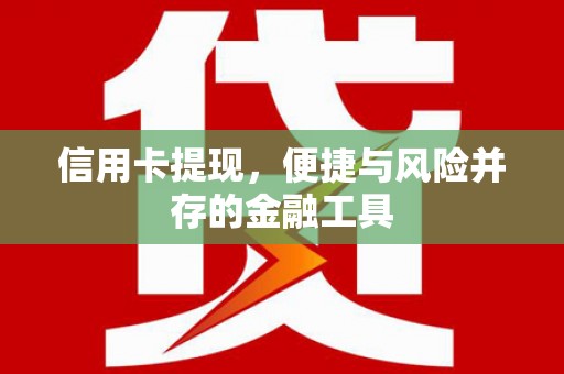 鹤山信用卡提现，便捷与风险并存的金融工具