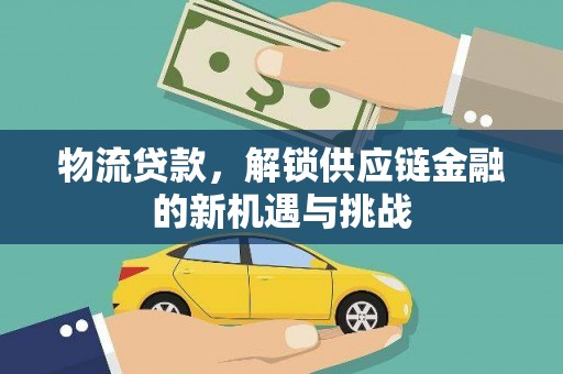 鹤山物流贷款，解锁供应链金融的新机遇与挑战