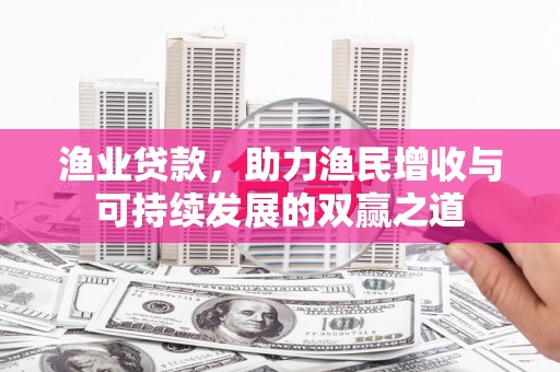 鹤山渔业贷款，助力渔民增收与可持续发展的双赢之道