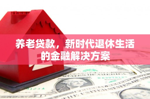 鹤山养老贷款，新时代退休生活的金融解决方案