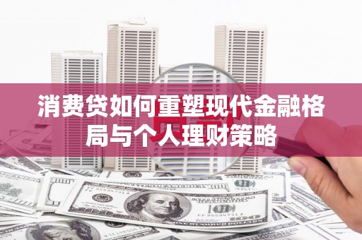 鹤山消费贷如何重塑现代金融格局与个人理财策略