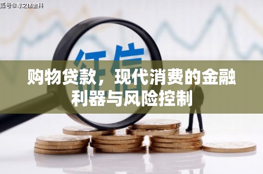 鹤山购物贷款，现代消费的金融利器与风险控制