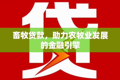 鹤山畜牧贷款，助力农牧业发展的金融引擎