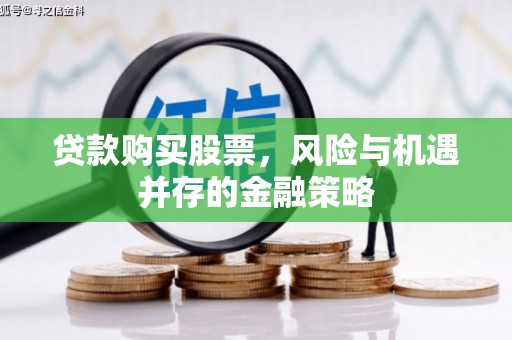 鹤山贷款购买股票，风险与机遇并存的金融策略
