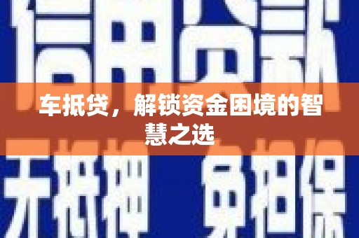 鹤山车抵贷，解锁资金困境的智慧之选