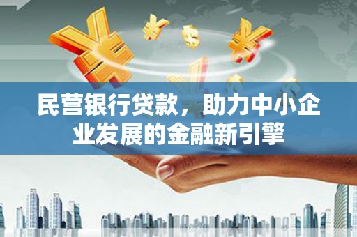 鹤山民营银行贷款，助力中小企业发展的金融新引擎