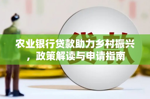 鹤山农业银行贷款助力乡村振兴，政策解读与申请指南
