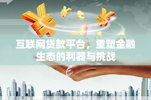 鹤山互联网贷款平台，重塑金融生态的利器与挑战