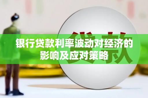 鹤山银行贷款利率波动对经济的影响及应对策略