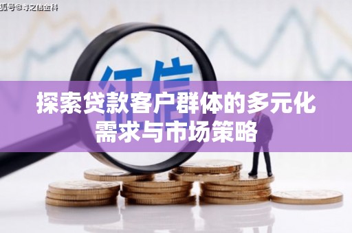 鹤山探索贷款客户群体的多元化需求与市场策略