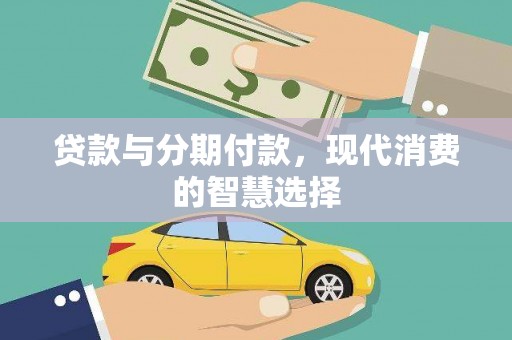 鹤山贷款与分期付款，现代消费的智慧选择