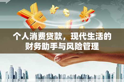 鹤山个人消费贷款，现代生活的财务助手与风险管理