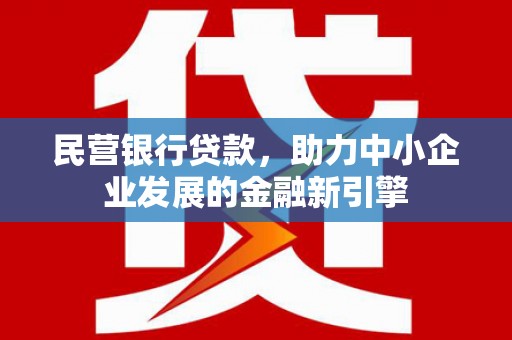 鹤山民营银行贷款，助力中小企业发展的金融新引擎