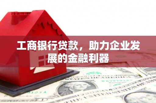 鹤山工商银行贷款，助力企业发展的金融利器