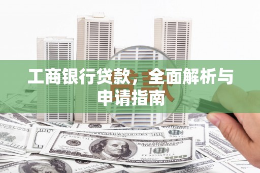 鹤山工商银行贷款，全面解析与申请指南